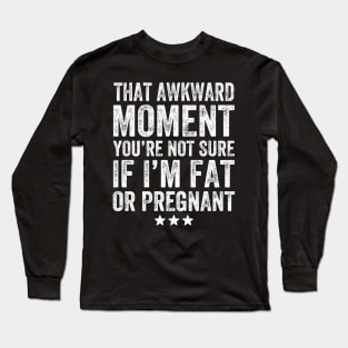 That awkward moment you're not sure if I'm fat or pregnant Long Sleeve T-Shirt